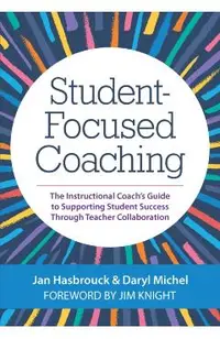 Student-Focused Coaching: The Instructional Coach's Guide to Supporting Student Success Through Teacher Collaboration