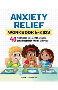 Anxiety Relief Workbook for Kids: 40 Mindfulness, Cbt, and ACT Activities to Find Peace from Anxiety and Worry