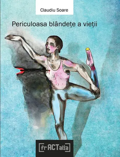 Periculoasa blândețe a vieții - Paperback brosat - Claudiu Soare