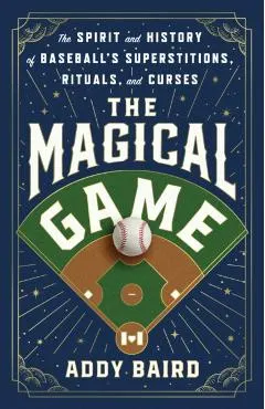 The Magical Game: The Spirit and History of Baseball's Superstitions, Rituals, and Curses