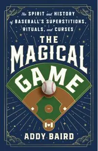 The Magical Game: The Spirit and History of Baseball's Superstitions, Rituals, and Curses