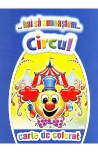 Hai sa cunoastem circul. Carte de colorat