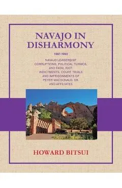 Navajo in Disharmony: Navajo Leadership Corruptions, Political Turmoil and Fatal Riot. Indictments, Court Trials and Imprisonments of Peter Macdonald