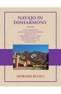 Navajo in Disharmony: Navajo Leadership Corruptions, Political Turmoil and Fatal Riot. Indictments, Court Trials and Imprisonments of Peter Macdonald,