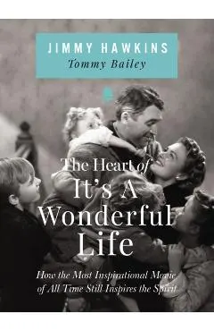 The Heart of It's a Wonderful Life: How the Most Inspirational Movie of All Time Still Inspires the Spirit