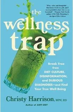 The Wellness Trap: Break Free from Diet Culture, Disinformation, and Dubious Diagnoses and Find Your True Well-Being