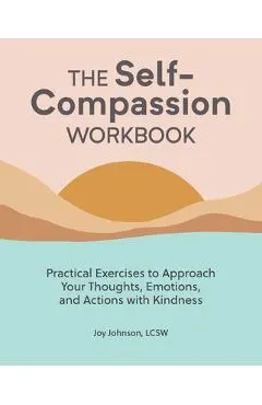 The Self Compassion Workbook: Practical Exercises to Approach Your Thoughts, Emotions, and Actions with Kindness