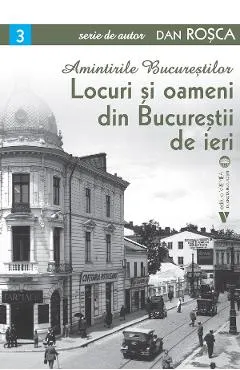 Amintirile Bucurestilor Vol.3: Locuri si oameni din Bucurestii de ieri