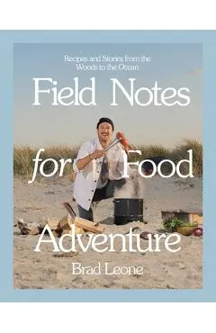 Field Notes for Food Adventure: Recipes and Stories from the Woods to the Ocean