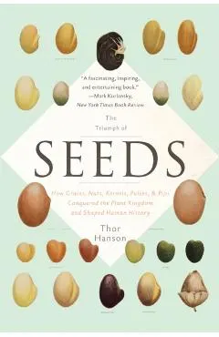 The Triumph of Seeds: How Grains, Nuts, Kernels, Pulses, and Pips Conquered the Plant Kingdom and Shaped Human History