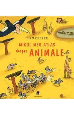 Larousse micul meu atlas despre animale