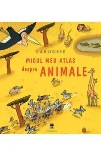 Larousse micul meu atlas despre animale