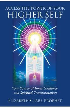 Access the Power of Your Higher Self: Your Source of Inner Guidance and Spiritual Transformation