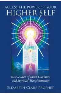 Access the Power of Your Higher Self: Your Source of Inner Guidance and Spiritual Transformation