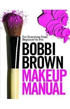 Bobbi Brown Makeup Manual: For Everyone from Beginner to Pro