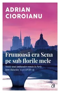 Frumoasă era Sena pe sub florile mele - Paperback brosat - Adrian Cioroianu