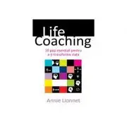 Life coaching - 10 pasi esentiali pentru a-ti transforma viata