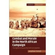 Combat and Morale in the North African Campaign: The Eighth Army and the Path to El Alamein