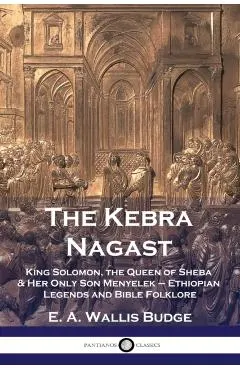 The Kebra Nagast: King Solomon, The Queen of Sheba & Her Only Son Menyelek - Ethiopian Legends and Bible Folklore