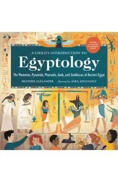 A Child's Introduction to Egyptology: The Mummies, Pyramids, Pharaohs, Gods, and Goddesses of Ancient Egypt
