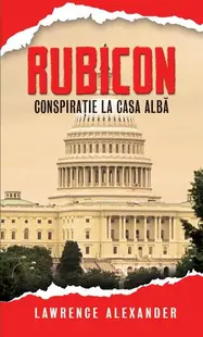 Rubicon. Conspirație la Casa Albă - Paperback brosat - Alexander Lawrence
