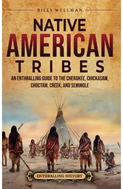 Native American Tribes: An Enthralling Guide to the Cherokee, Chickasaw, Choctaw, Creek, and Seminole