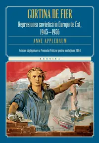 Cortina de fier. Represiunea sovietică în Europa de Est, 1945- 1956