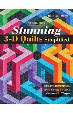 Stunning 3-D Quilts Simplified: Create Dimension with Color, Value & Geometric Shapes
