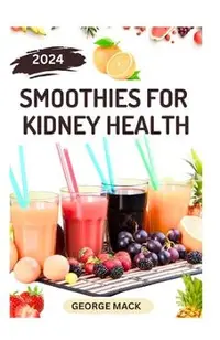 Smoothies for Kidney Health: 40 Delicious and Nutritious Fruits Blends to Detoxify and Prevent Renal Failure