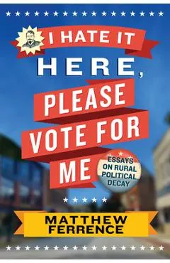 I Hate It Here, Please Vote for Me: Essays on Rural Political Decay