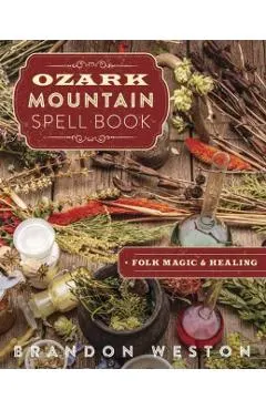 Ozark Mountain Spell Book: Folk Magic & Healing