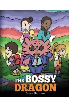The Bossy Dragon: Stop Your Dragon from Being Bossy. A Story about Compromise, Friendship and Problem Solving