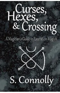 Curses, Hexes & Crossing: A Magician's Guide to Execration Magick