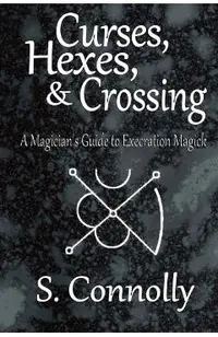 Curses, Hexes & Crossing: A Magician's Guide to Execration Magick