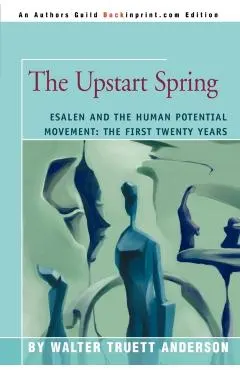The Upstart Spring: Esalen and the Human Potential Movement: The First Twenty Years