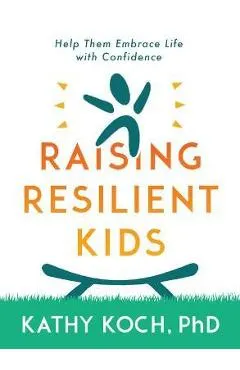 Resilient Kids: Raising Them to Embrace Life with Confidence