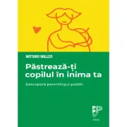 Pastreaza-ti copilul in inima ta. Descopera parentingul pozitiv