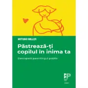 Pastreaza-ti copilul in inima ta. Descopera parentingul pozitiv