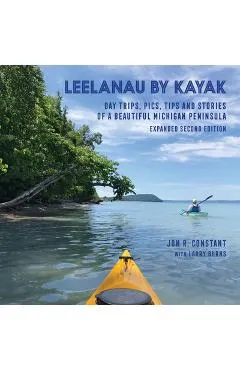 Leelanau by Kayak: Day Trips, Pics, Tips and Stories of a Beautiful Michigan Peninsula