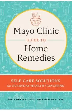 Mayo Clinic Guide to Home Remedies: Self-Care Solutions for Everyday Health Concerns