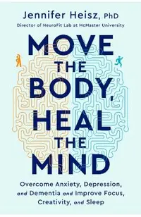 Move the Body, Heal the Mind: Overcome Anxiety, Depression, and Dementia and Improve Focus, Creativity, and Sleep