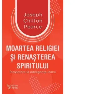 Moartea religiei si renasterea spiritului. Intoarcere la inteligenta inimii
