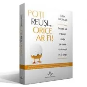 POTI REUSI... ORICE AR FI! - Invata sa traiesti viata pe care o doresti in 9 pasi