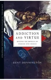 Addiction and Virtue: Beyond the Models of Disease and Choice