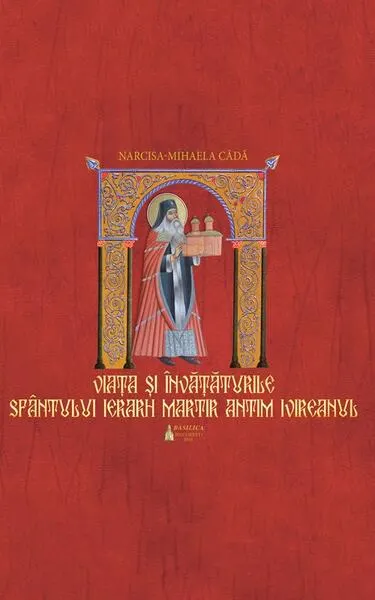 Viaţa si învaţăturile Sfântului Ierarh Martir Antim Ivireanul - Hardcover - Narcisa-Mihaela Câdă