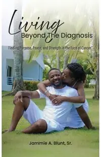 Living Beyond the Diagnosis: Finding Purpose, Peace, and Strength in the Face of Cancer