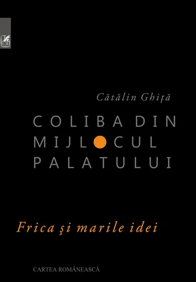 Coliba din mijlocul palatului. Frica si marile idei