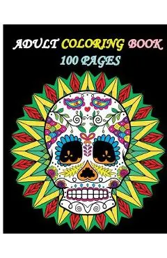 Adult Coloring Book 100 Pages: Stress Relieving Designs Featuring Mandalas & Sugar Skull