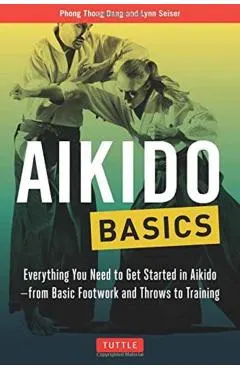 Aikido Basics: Everything You Need to Get Started in Aikido - From Basic Footwork and Throws to Training