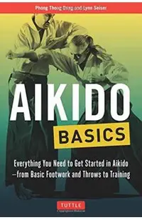 Aikido Basics: Everything You Need to Get Started in Aikido - From Basic Footwork and Throws to Training